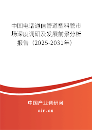 中國電話通信管道塑料管市場深度調研及發(fā)展前景分析報告（2025-2031年）