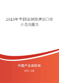 2010年中國氫碘酸進出口統(tǒng)計咨詢報告