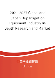 2021-2027 Global and Japan Drip Irrigation Equipment Industry In-Depth Research and Market Outlook Report