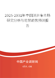 2025-2031年中國測井車市場研究分析與前景趨勢預測報告