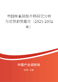 中國單氟磷酸市場研究分析與前景趨勢報告（2025-2031年）