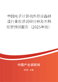 中國電子計算機外部設(shè)備制造行業(yè)現(xiàn)狀調(diào)研分析及市場前景預(yù)測報告（2025年版）