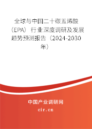 全球與中國二十碳五烯酸（EPA）行業(yè)深度調(diào)研及發(fā)展趨勢預(yù)測報告（2024-2030年）