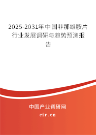 2025-2031年中國(guó)非那雄胺片行業(yè)發(fā)展調(diào)研與趨勢(shì)預(yù)測(cè)報(bào)告