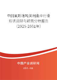中國氟哌噻噸美利曲辛行業(yè)現(xiàn)狀調(diào)研與趨勢分析報(bào)告（2025-2031年）