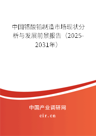 中國(guó)鉻酸鉛制造市場(chǎng)現(xiàn)狀分析與發(fā)展前景報(bào)告（2025-2031年）