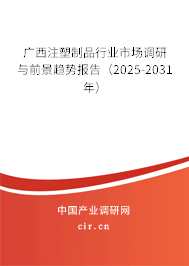 廣西注塑制品行業(yè)市場(chǎng)調(diào)研與前景趨勢(shì)報(bào)告（2025-2031年）