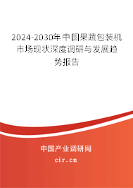 2024-2030年中國(guó)果蔬包裝機(jī)市場(chǎng)現(xiàn)狀深度調(diào)研與發(fā)展趨勢(shì)報(bào)告