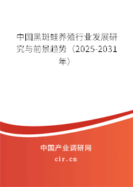 中國黑斑蛙養(yǎng)殖行業(yè)發(fā)展研究與前景趨勢（2025-2031年）