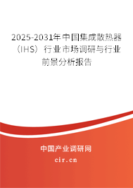 2025-2031年中國集成散熱器（IHS）行業(yè)市場調(diào)研與行業(yè)前景分析報(bào)告