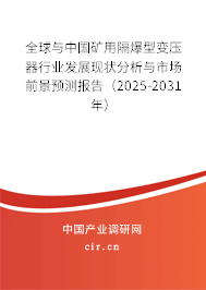 全球與中國礦用隔爆型變壓器行業(yè)發(fā)展現(xiàn)狀分析與市場前景預(yù)測報告（2025-2031年）