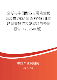 全球與中國耐萬古霉素金葡菌及抗VRSA感染藥物行業(yè)市場調(diào)查研究及發(fā)展趨勢預(yù)測報(bào)告（2025年版）