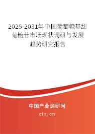 2025-2031年中國葡萄糖基甜菊糖苷市場現狀調研與發(fā)展趨勢研究報告