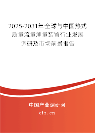 2025-2031年全球與中國熱式質(zhì)量流量測量裝置行業(yè)發(fā)展調(diào)研及市場前景報(bào)告