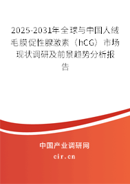 2025-2031年全球與中國人絨毛膜促性腺激素（hCG）市場現(xiàn)狀調(diào)研及前景趨勢分析報告