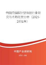 中國掃描探針顯微鏡行業(yè)研究與市場前景分析（2025-2031年）