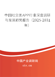 中國社交類APP行業(yè)深度調(diào)研與發(fā)展趨勢(shì)報(bào)告（2025-2031年）