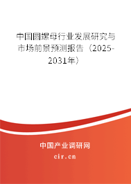 中國圓螺母行業(yè)發(fā)展研究與市場前景預(yù)測報告（2025-2031年）