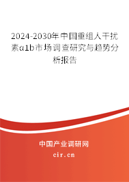 2024-2030年中國(guó)重組人干擾素α1b市場(chǎng)調(diào)查研究與趨勢(shì)分析報(bào)告