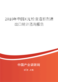 2010年中國X光檢查造影劑進(jìn)出口統(tǒng)計(jì)咨詢報(bào)告