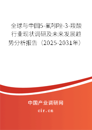全球與中國5-氟吲唑-3-羧酸行業(yè)現(xiàn)狀調(diào)研及未來發(fā)展趨勢分析報告（2025-2031年）