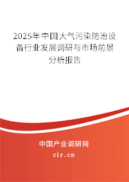 2025年中國大氣污染防治設(shè)備行業(yè)發(fā)展調(diào)研與市場前景分析報(bào)告