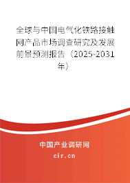 全球與中國電氣化鐵路接觸網(wǎng)產(chǎn)品市場調查研究及發(fā)展前景預測報告（2025-2031年）