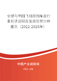 全球與中國飛機(jī)碳剎車盤行業(yè)現(xiàn)狀調(diào)研及發(fā)展前景分析報告（2022-2028年）