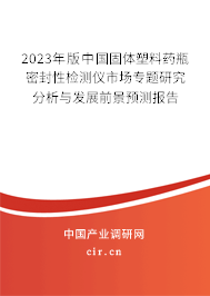 2023年版中國固體塑料藥瓶密封性檢測儀市場專題研究分析與發(fā)展前景預測報告