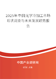 2025年中國光學(xué)冷加工市場現(xiàn)狀調(diào)查與未來發(fā)展趨勢報告