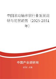 中國(guó)滾動(dòng)軸承鋼行業(yè)發(fā)展調(diào)研與前景趨勢(shì)（2025-2031年）