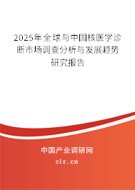 2025年全球與中國核醫(yī)學診斷市場調查分析與發(fā)展趨勢研究報告