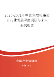 2025-2031年中國集成電路設計行業(yè)發(fā)展深度調研與未來趨勢報告