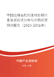 中國(guó)吉林省危險(xiǎn)廢物處理行業(yè)發(fā)展現(xiàn)狀分析與市場(chǎng)前景預(yù)測(cè)報(bào)告（2025-2031年）
