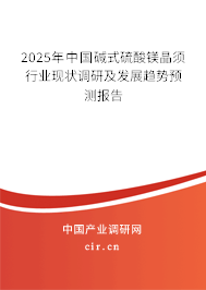 2025年中國堿式硫酸鎂晶須行業(yè)現(xiàn)狀調(diào)研及發(fā)展趨勢預(yù)測報告