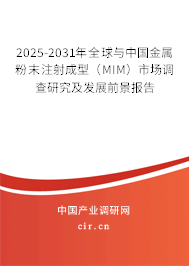 2025-2031年全球與中國金屬粉末注射成型（MIM）市場調(diào)查研究及發(fā)展前景報(bào)告