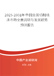 2025-2031年中國金屬切削機床市場全面調(diào)研與發(fā)展趨勢預測報告