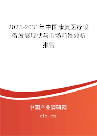 2025-2031年中國(guó)康復(fù)醫(yī)療設(shè)備發(fā)展現(xiàn)狀與市場(chǎng)前景分析報(bào)告