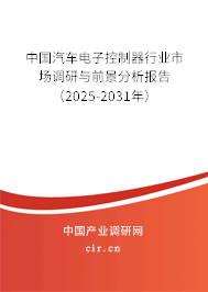 中國(guó)汽車電子控制器行業(yè)市場(chǎng)調(diào)研與前景分析報(bào)告（2025-2031年）
