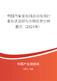 中國汽車發(fā)電機(jī)啟動電機(jī)行業(yè)現(xiàn)狀調(diào)研與市場前景分析報(bào)告（2025年）