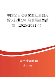 中國(guó)全自動(dòng)糖化血紅蛋白分析儀行業(yè)分析及發(fā)展趨勢(shì)報(bào)告（2025-2031年）