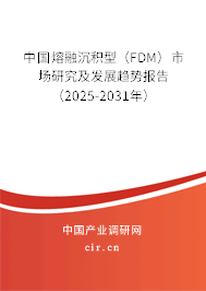 中國(guó)熔融沉積型（FDM）市場(chǎng)研究及發(fā)展趨勢(shì)報(bào)告（2025-2031年）