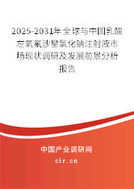 2025-2031年全球與中國(guó)乳酸左氧氟沙星氯化鈉注射液市場(chǎng)現(xiàn)狀調(diào)研及發(fā)展前景分析報(bào)告