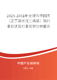 2025-2031年全球與中國三（正丁基環(huán)戊二烯基）鉺行業(yè)現(xiàn)狀及行業(yè)前景分析報告