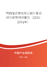中國濕式靜電除塵器行業(yè)調(diào)研與趨勢預(yù)測報告（2025-2031年）