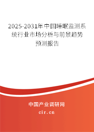 2025-2031年中國睡眠監(jiān)測系統(tǒng)行業(yè)市場分析與前景趨勢預測報告