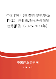 中國TPU（熱塑性聚氨酯彈性體）行業(yè)市場(chǎng)分析與前景趨勢(shì)報(bào)告（2025-2031年）
