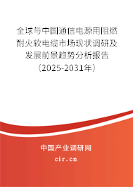 全球與中國(guó)通信電源用阻燃耐火軟電纜市場(chǎng)現(xiàn)狀調(diào)研及發(fā)展前景趨勢(shì)分析報(bào)告（2025-2031年）