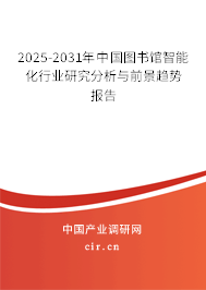2025-2031年中國(guó)圖書(shū)館智能化行業(yè)研究分析與前景趨勢(shì)報(bào)告