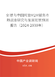 全球與中國托管M2M服務(wù)市場調(diào)查研究與發(fā)展前景預(yù)測報(bào)告（2024-2030年）